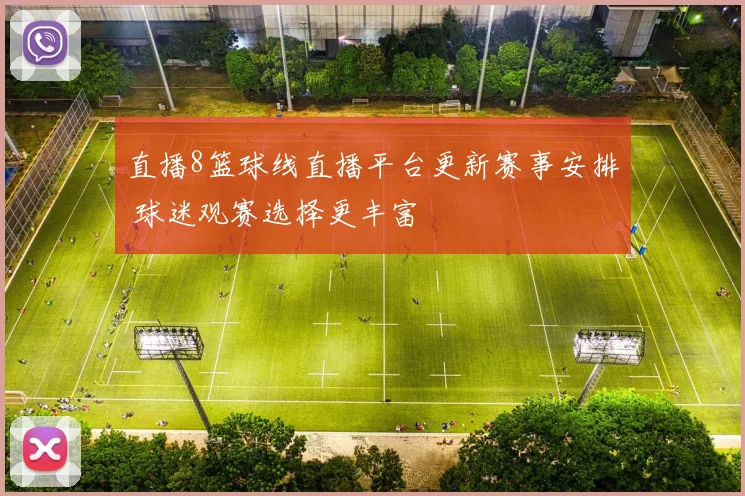 直播8篮球线直播平台更新赛事安排 球迷观赛选择更丰富