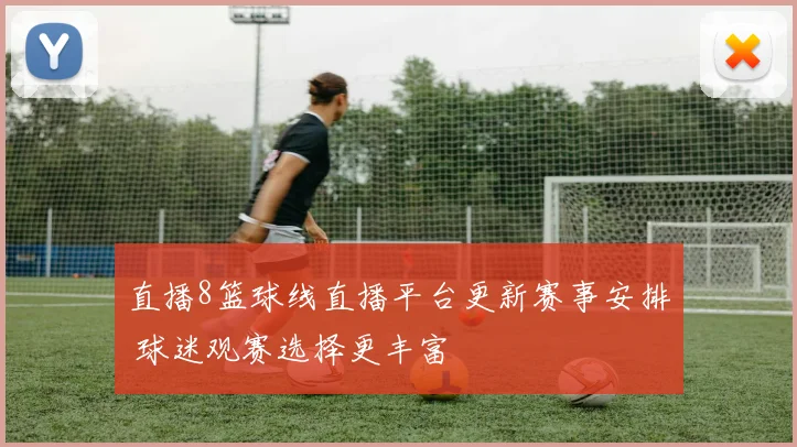直播8篮球线直播平台更新赛事安排 球迷观赛选择更丰富