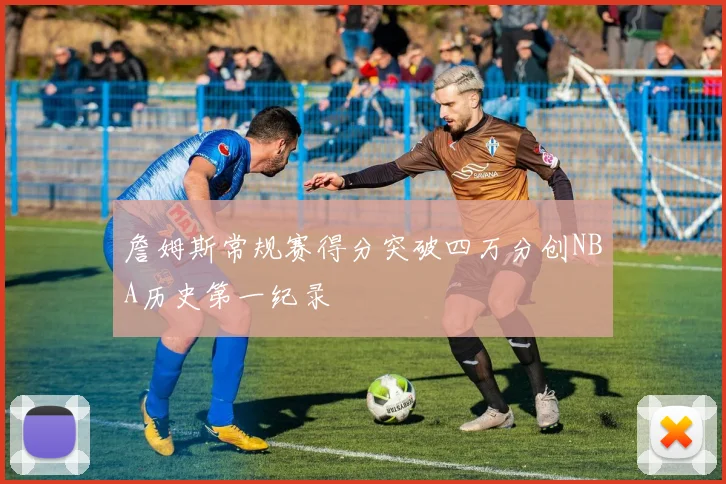 詹姆斯常规赛得分突破四万分创NBA历史第一纪录