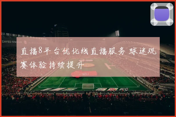 直播8平台优化线直播服务 球迷观赛体验持续提升