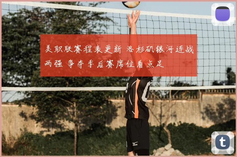 美职联赛程表更新 洛杉矶银河连战两强 争夺季后赛席位看点足