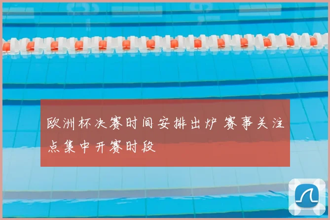 欧洲杯决赛时间安排出炉 赛事关注点集中开赛时段