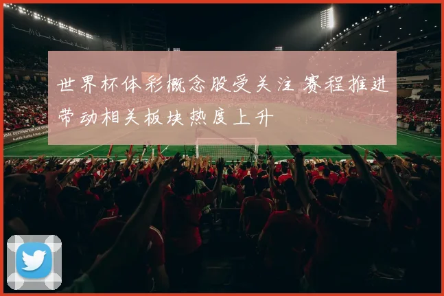 世界杯体彩概念股受关注 赛程推进带动相关板块热度上升