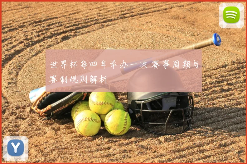 世界杯每四年举办一次 赛事周期与赛制规则解析