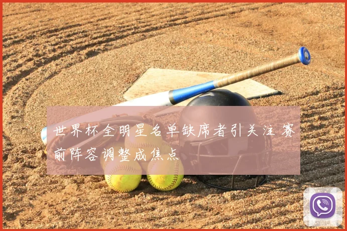 世界杯全明星名单缺席者引关注 赛前阵容调整成焦点