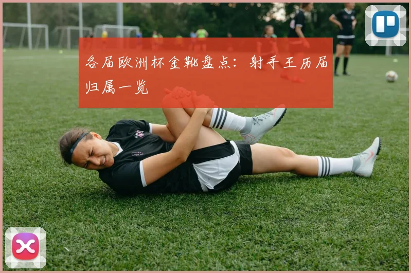 各届欧洲杯金靴盘点：射手王历届归属一览