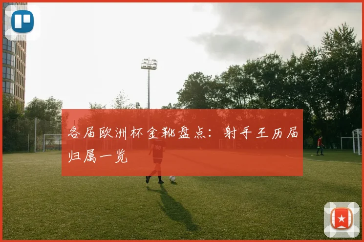 各届欧洲杯金靴盘点:射手王历届归属一览
