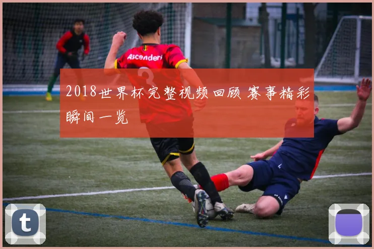 2018世界杯完整视频回顾 赛事精彩瞬间一览